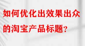 如何優(yōu)化出效果出眾的淘寶產(chǎn)品標題